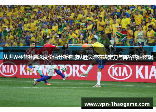从世界杯替补席深度价值分析看球队胜负潜在决定力与阵容构建逻辑 从世界杯替补席深度价值分析看球队胜负潜在决定力与阵容构建逻辑