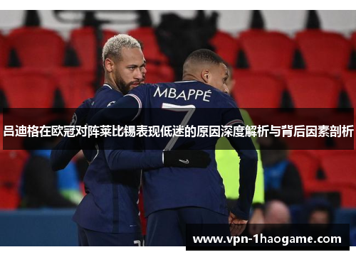 吕迪格在欧冠对阵莱比锡表现低迷的原因深度解析与背后因素剖析 吕迪格在欧冠对阵莱比锡表现低迷的原因深度解析与背后因素剖析