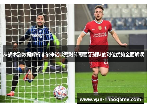 从战术到数据解析菲尔米诺欧冠对阵葡萄牙球队的对位优势全面解读 从战术到数据解析菲尔米诺欧冠对阵葡萄牙球队的对位优势全面解读