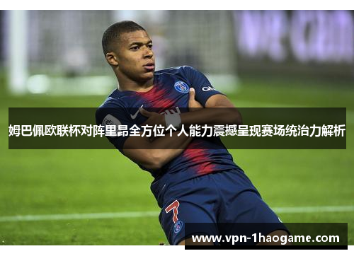 姆巴佩欧联杯对阵里昂全方位个人能力震撼呈现赛场统治力解析 姆巴佩欧联杯对阵里昂全方位个人能力震撼呈现赛场统治力解析