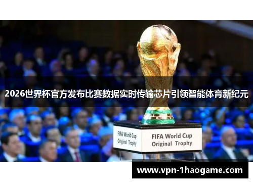 2026世界杯官方发布比赛数据实时传输芯片引领智能体育新纪元 2026世界杯官方发布比赛数据实时传输芯片引领智能体育新纪元