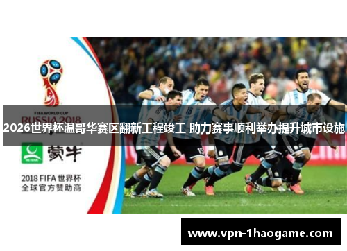 2026世界杯温哥华赛区翻新工程竣工 助力赛事顺利举办提升城市设施 2026世界杯温哥华赛区翻新工程竣工 助力赛事顺利举办提升城市设施