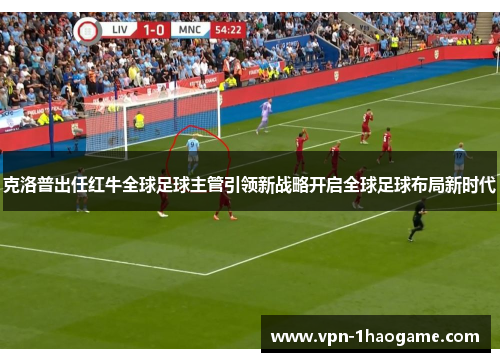 克洛普出任红牛全球足球主管引领新战略开启全球足球布局新时代 克洛普出任红牛全球足球主管引领新战略开启全球足球布局新时代