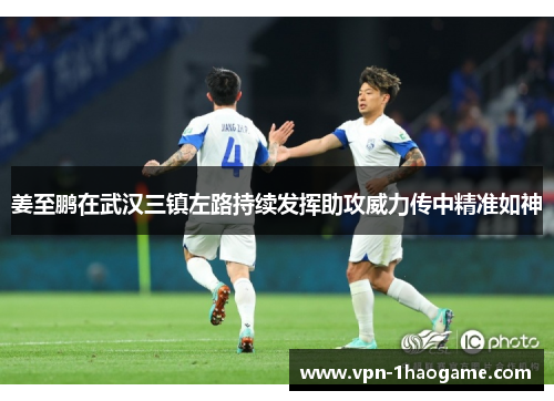 姜至鹏在武汉三镇左路持续发挥助攻威力传中精准如神 姜至鹏在武汉三镇左路持续发挥助攻威力传中精准如神