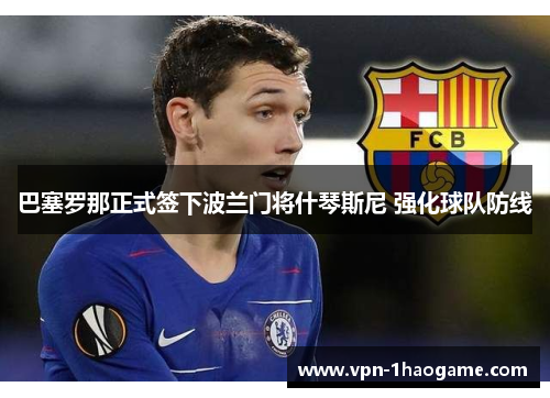 巴塞罗那正式签下波兰门将什琴斯尼 强化球队防线