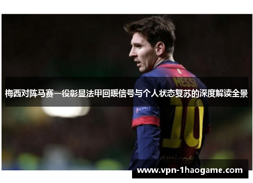 梅西对阵马赛一役彰显法甲回暖信号与个人状态复苏的深度解读全景