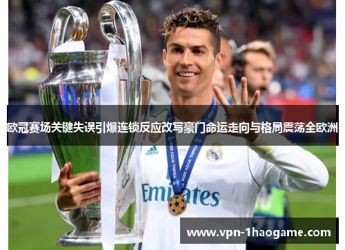 欧冠赛场关键失误引爆连锁反应改写豪门命运走向与格局震荡全欧洲