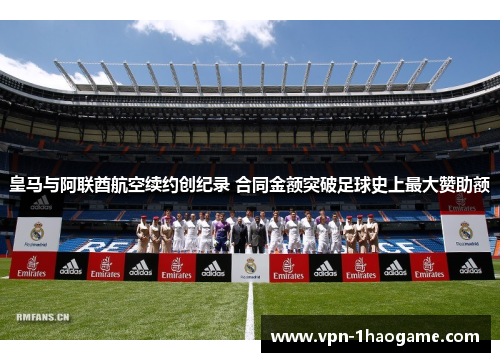 皇马与阿联酋航空续约创纪录 合同金额突破足球史上最大赞助额 皇马与阿联酋航空续约创纪录 合同金额突破足球史上最大赞助额