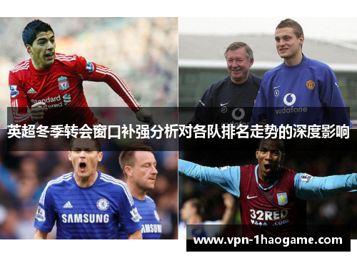 英超冬季转会窗口补强分析对各队排名走势的深度影响 英超冬季转会窗口补强分析对各队排名走势的深度影响