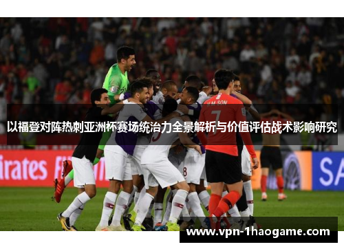 以福登对阵热刺亚洲杯赛场统治力全景解析与价值评估战术影响研究