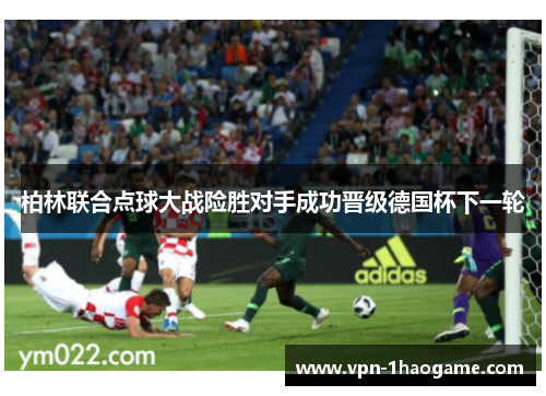 柏林联合点球大战险胜对手成功晋级德国杯下一轮