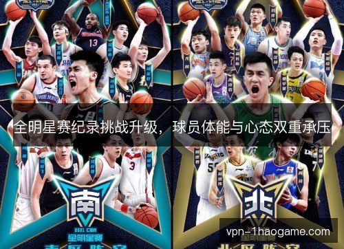 全明星赛纪录挑战升级,球员体能与心态双重承压 全明星赛纪录挑战升级,球员体能与心态双重承压